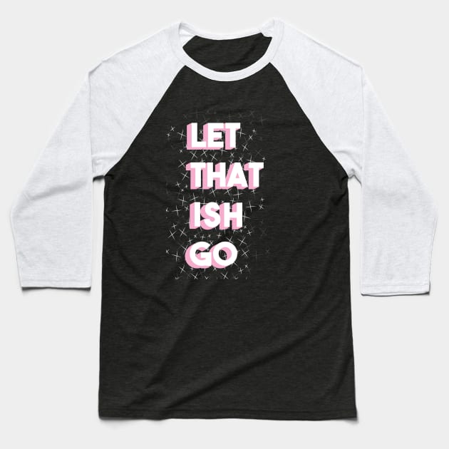 Let That Ish Go Baseball T-Shirt by astridvard